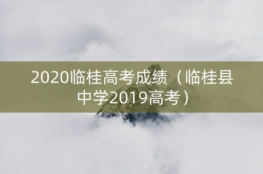 2020临桂高考成绩（临桂县中学2019高考）