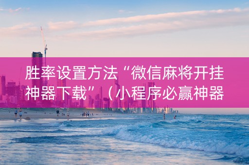 胜率设置方法“微信麻将开挂神器下载”（小程序必赢神器)