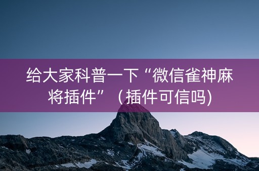 给大家科普一下“微信雀神麻将插件”（插件可信吗)