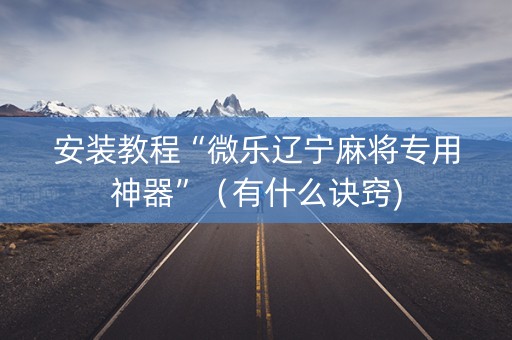 安装教程“微乐辽宁麻将专用神器”（有什么诀窍)