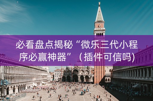必看盘点揭秘“微乐三代小程序必赢神器”（插件可信吗)