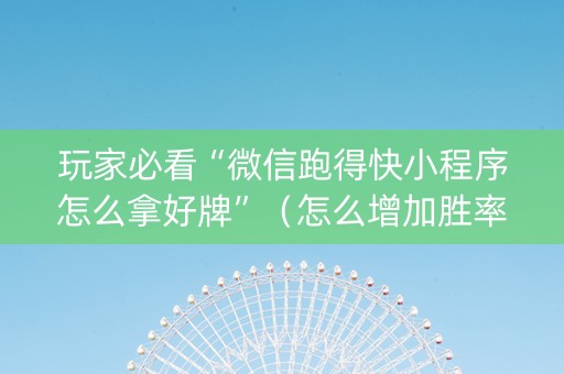 玩家必看“微信跑得快小程序怎么拿好牌”（怎么增加胜率)