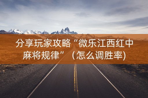 分享玩家攻略“微乐江西红中麻将规律”（怎么调胜率)