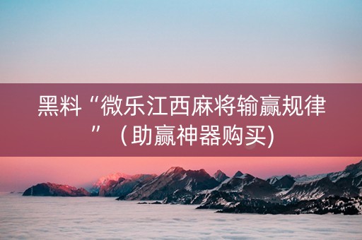 黑料“微乐江西麻将输赢规律”（助赢神器购买)