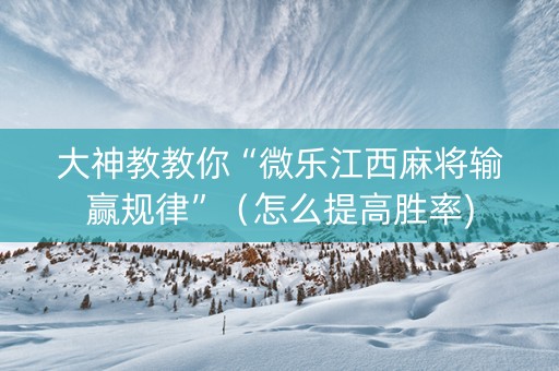 大神教教你“微乐江西麻将输赢规律”（怎么提高胜率)