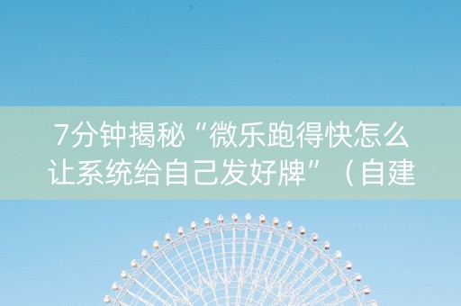 7分钟揭秘“微乐跑得快怎么让系统给自己发好牌”（自建房怎么赢)