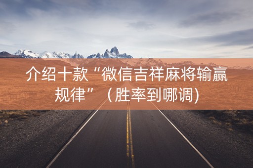 介绍十款“微信吉祥麻将输赢规律”（胜率到哪调)
