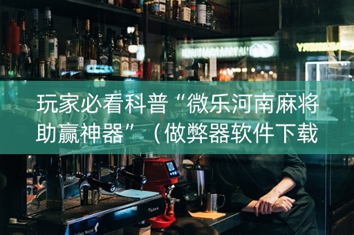 玩家必看科普“微乐河南麻将助赢神器”（做弊器软件下载)