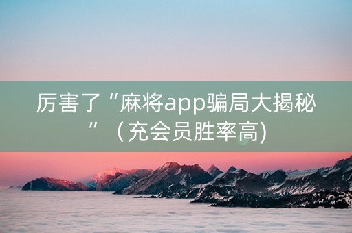 厉害了“麻将app骗局大揭秘”（充会员胜率高)