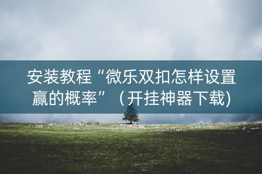 安装教程“微乐双扣怎样设置赢的概率”（开挂神器下载)