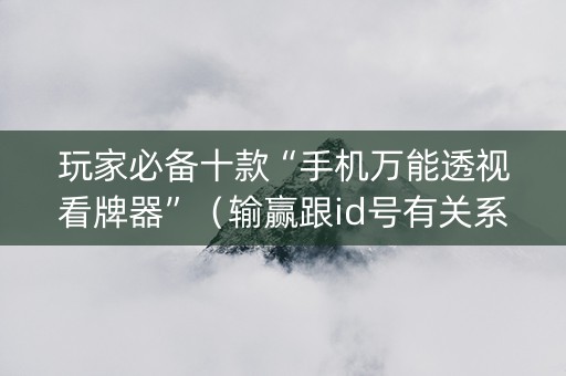 玩家必备十款“手机万能透视看牌器”（输赢跟id号有关系吗)