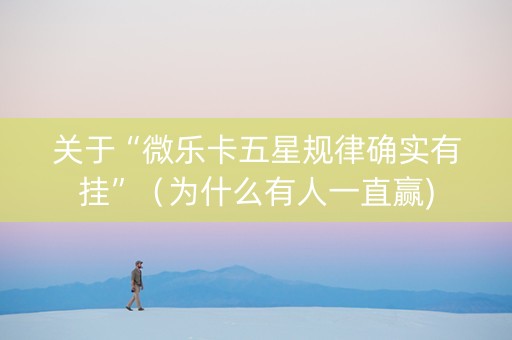 关于“微乐卡五星规律确实有挂”（为什么有人一直赢)
