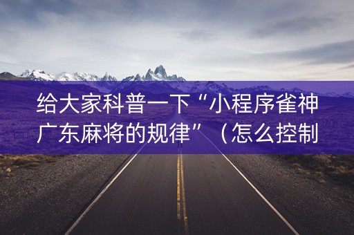 给大家科普一下“小程序雀神广东麻将的规律”（怎么控制输赢)