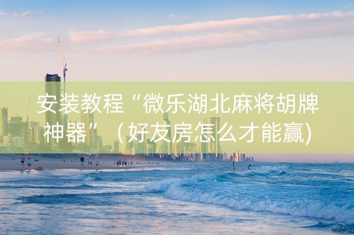 安装教程“微乐湖北麻将胡牌神器”（好友房怎么才能赢)
