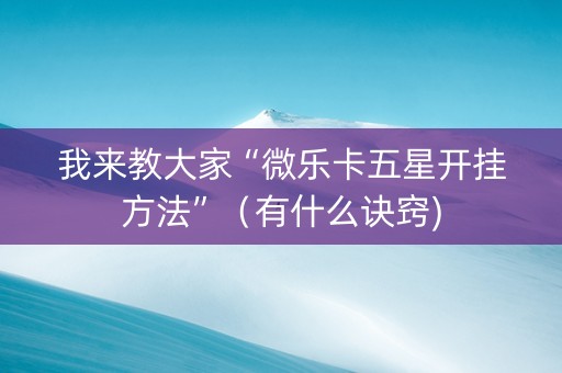 我来教大家“微乐卡五星开挂方法”（有什么诀窍)