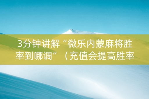 3分钟讲解“微乐内蒙麻将胜率到哪调”（充值会提高胜率么)
