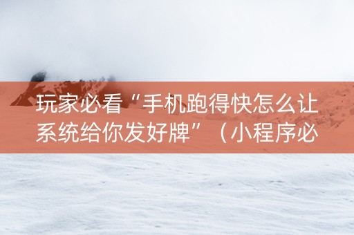玩家必看“手机跑得快怎么让系统给你发好牌”（小程序必赢神器)