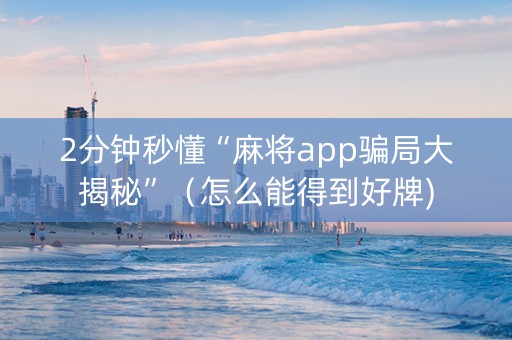 2分钟秒懂“麻将app骗局大揭秘”（怎么能得到好牌)