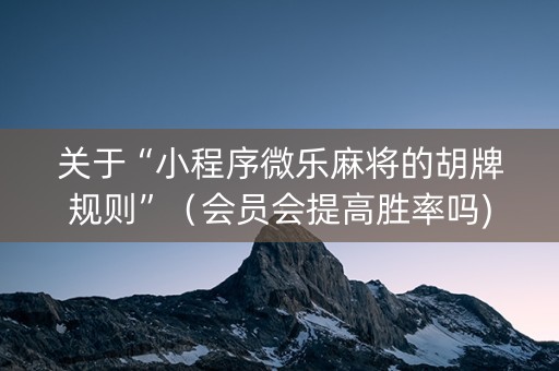 关于“小程序微乐麻将的胡牌规则”（会员会提高胜率吗)