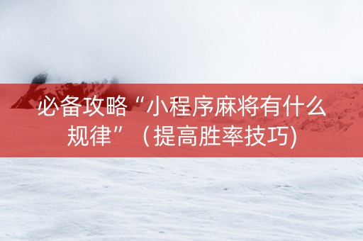 必备攻略“小程序麻将有什么规律”（提高胜率技巧)
