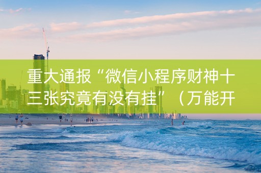 重大通报“微信小程序财神十三张究竟有没有挂”（万能开挂器)