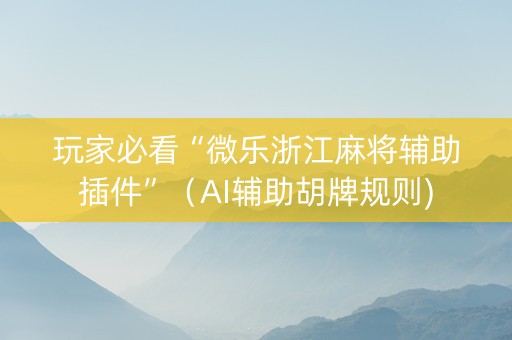 玩家必看“微乐浙江麻将辅助插件”（AI辅助胡牌规则)