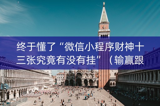 终于懂了“微信小程序财神十三张究竟有没有挂”（输赢跟id号有关系吗)