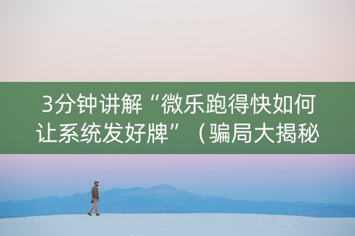 3分钟讲解“微乐跑得快如何让系统发好牌”（骗局大揭秘)