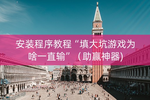安装程序教程“填大坑游戏为啥一直输”（助赢神器)
