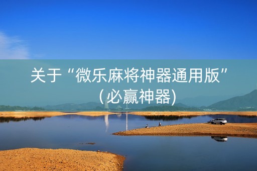 关于“微乐麻将神器通用版”（必赢神器)