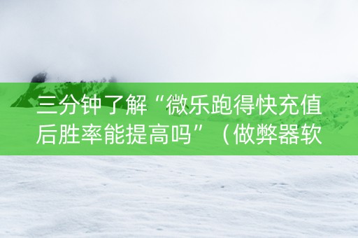 三分钟了解“微乐跑得快充值后胜率能提高吗”（做弊器软件下载)