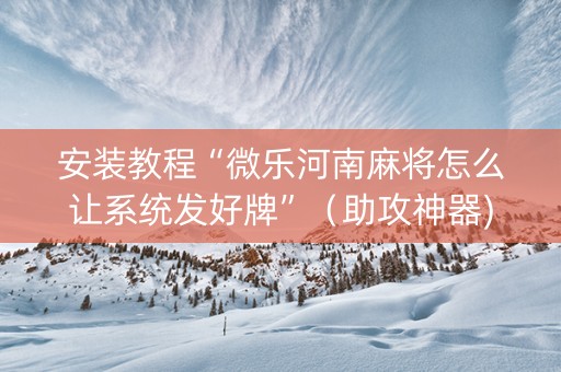 安装教程“微乐河南麻将怎么让系统发好牌”（助攻神器)