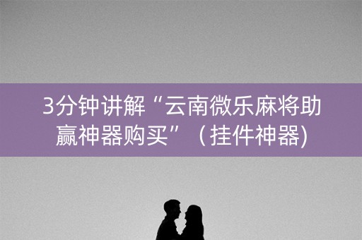 3分钟讲解“云南微乐麻将助赢神器购买”（挂件神器)