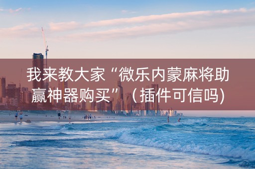 我来教大家“微乐内蒙麻将助赢神器购买”（插件可信吗)