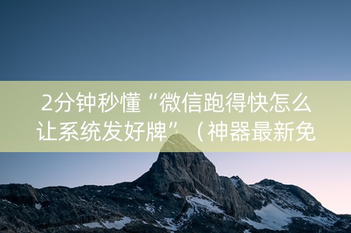 2分钟秒懂“微信跑得快怎么让系统发好牌”（神器最新免费)