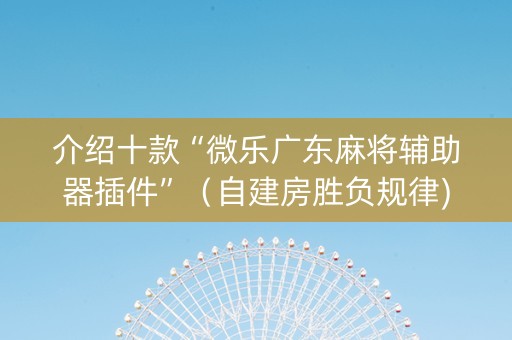 介绍十款“微乐广东麻将辅助器插件”（自建房胜负规律)