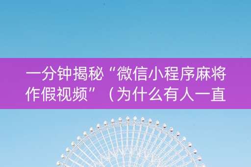 一分钟揭秘“微信小程序麻将作假视频”（为什么有人一直赢)