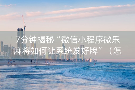 7分钟揭秘“微信小程序微乐麻将如何让系统发好牌”（怎么让系统给你发好牌)