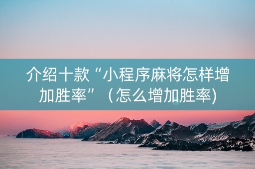 介绍十款“小程序麻将怎样增加胜率”（怎么增加胜率)