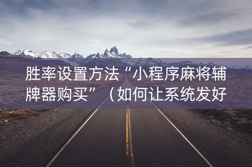 胜率设置方法“小程序麻将辅牌器购买”（如何让系统发好牌)