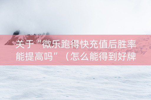 关于“微乐跑得快充值后胜率能提高吗”（怎么能得到好牌)