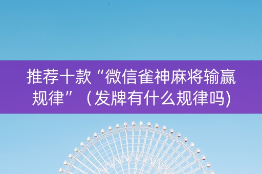 推荐十款“微信雀神麻将输赢规律”（发牌有什么规律吗)