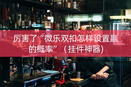 厉害了“微乐双扣怎样设置赢的概率”（挂件神器)