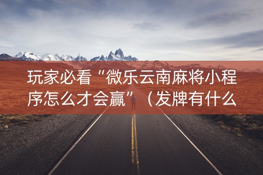 玩家必看“微乐云南麻将小程序怎么才会赢”（发牌有什么规律吗)