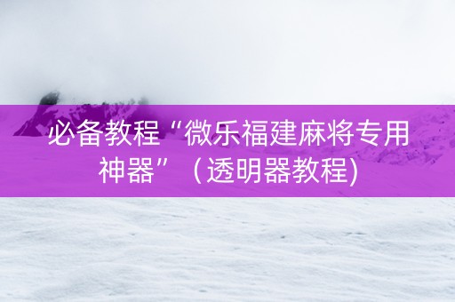 必备教程“微乐福建麻将专用神器”（透明器教程)