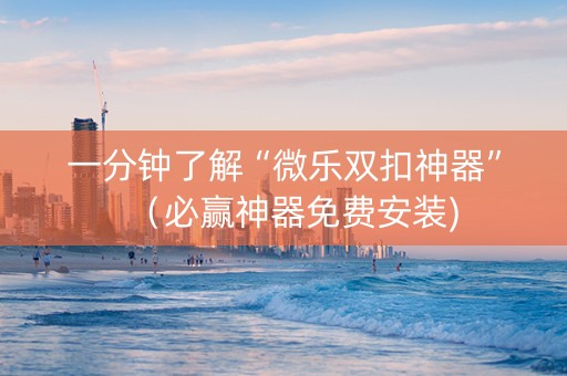 一分钟了解“微乐双扣神器”（必赢神器免费安装)