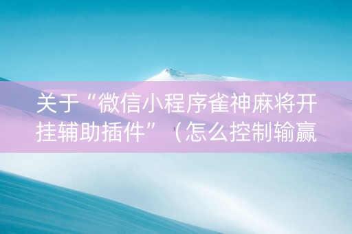 关于“微信小程序雀神麻将开挂辅助插件”（怎么控制输赢)