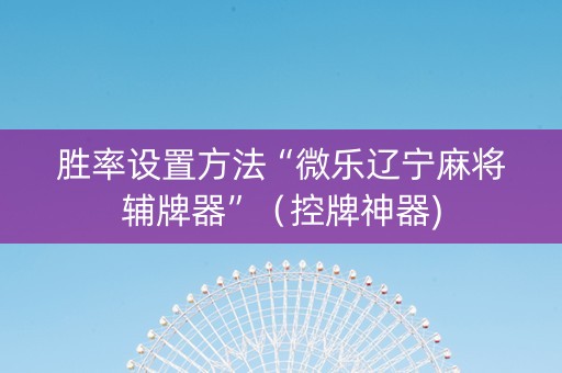 胜率设置方法“微乐辽宁麻将辅牌器”（控牌神器)