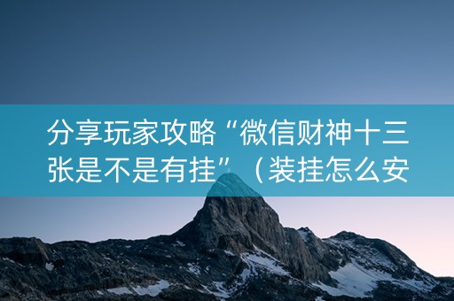 分享玩家攻略“微信财神十三张是不是有挂”（装挂怎么安装)