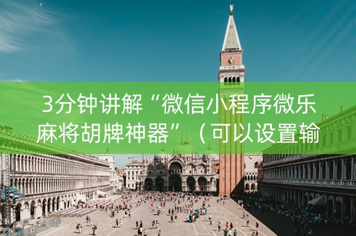 3分钟讲解“微信小程序微乐麻将胡牌神器”（可以设置输赢吗)